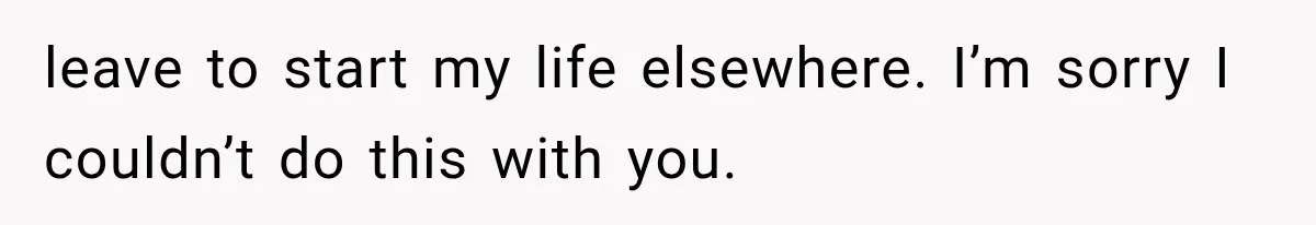 She Loves Her Boyfriend, But His Plan For His Sister Made Her Walk Away Before The Wedding leave to start my life elsewhere. I’m sorry I couldn’t do this with you.