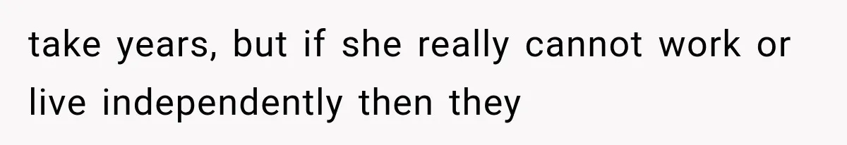 She Loves Her Boyfriend, But His Plan For His Sister Made Her Walk Away Before The Wedding take years, but if she really cannot work or live independently then they