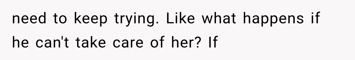 She Loves Her Boyfriend, But His Plan For His Sister Made Her Walk Away Before The Wedding need to keep trying. Like what happens if he can't take care of her? If