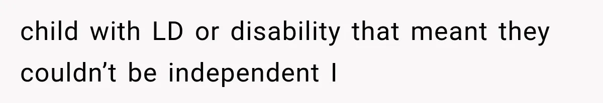 She Loves Her Boyfriend, But His Plan For His Sister Made Her Walk Away Before The Wedding child with LD or disability that meant they couldn’t be independent I