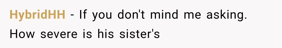 She Loves Her Boyfriend, But His Plan For His Sister Made Her Walk Away Before The Wedding HybridHH − If you don't mind me asking. How severe is his sister's