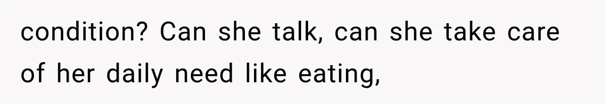 She Loves Her Boyfriend, But His Plan For His Sister Made Her Walk Away Before The Wedding condition? Can she talk, can she take care of her daily need like eating,