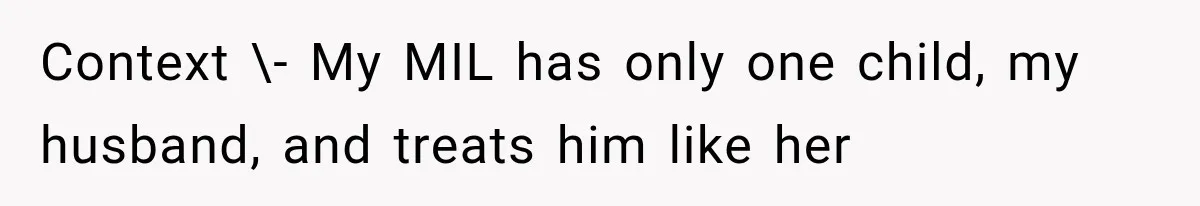 Context \- My MIL has only one child, my husband, and treats him like her