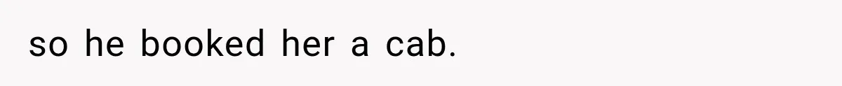 so he booked her a cab.