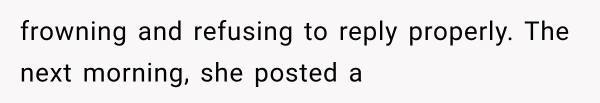frowning and refusing to reply properly. The next morning, she posted a