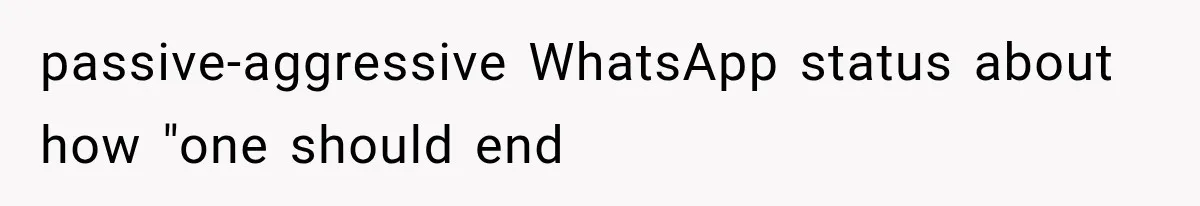passive-aggressive WhatsApp status about how "one should end