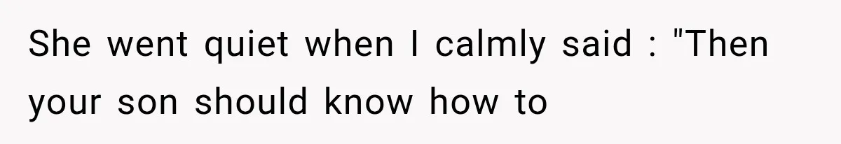 She went quiet when I calmly said : "Then your son should know how to