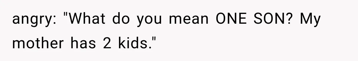 angry: "What do you mean ONE SON? My mother has 2 kids."