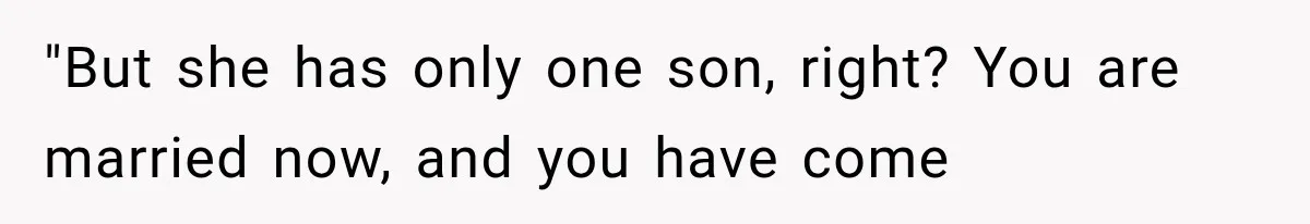 "But she has only one son, right? You are married now, and you have come