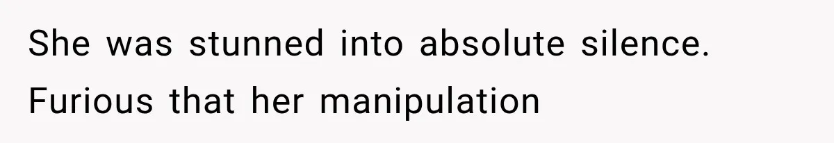 She was stunned into absolute silence. Furious that her manipulation
