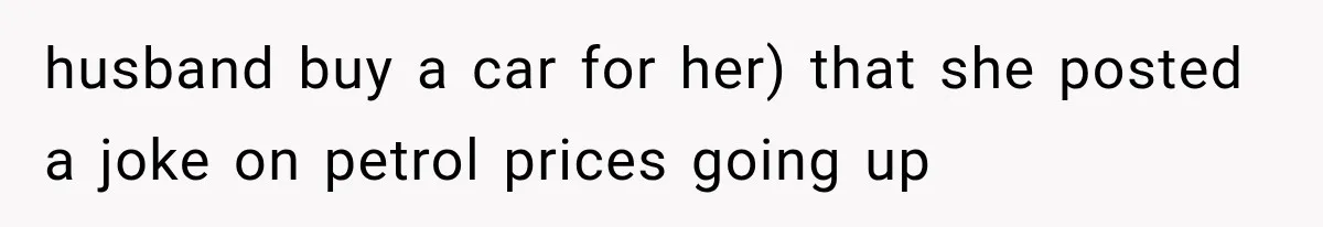 husband buy a car for her) that she posted a joke on petrol prices going up