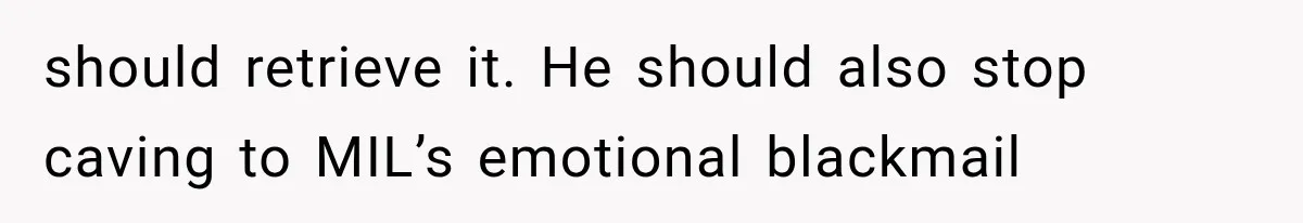 should retrieve it. He should also stop caving to MIL’s emotional blackmail