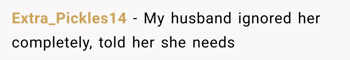 Extra_Pickles14 − My husband ignored her completely, told her she needs