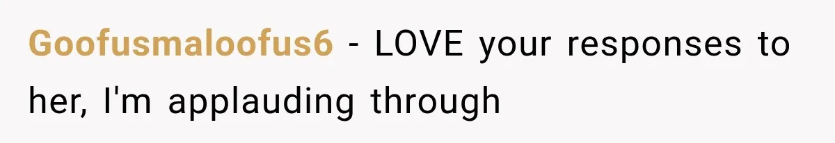 Goofusmaloofus6 − LOVE your responses to her, I'm applauding through