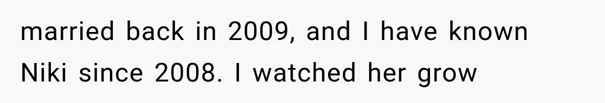 Stepsister Refused To Invite His Fiancée, Then Expected Her Husband To Be Welcome At Their Wedding married back in 2009, and I have known Niki since 2008. I watched her grow