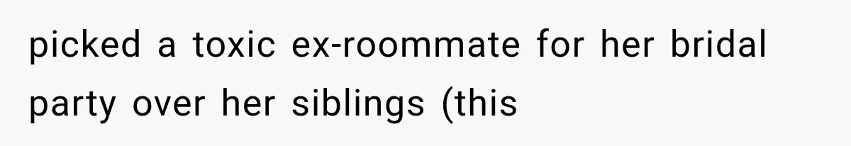 Stepsister Refused To Invite His Fiancée, Then Expected Her Husband To Be Welcome At Their Wedding picked a toxic ex-roommate for her bridal party over her siblings (this