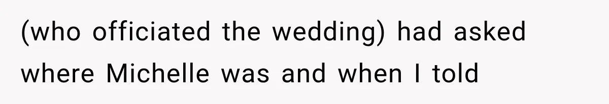 Stepsister Refused To Invite His Fiancée, Then Expected Her Husband To Be Welcome At Their Wedding (who officiated the wedding) had asked where Michelle was and when I told