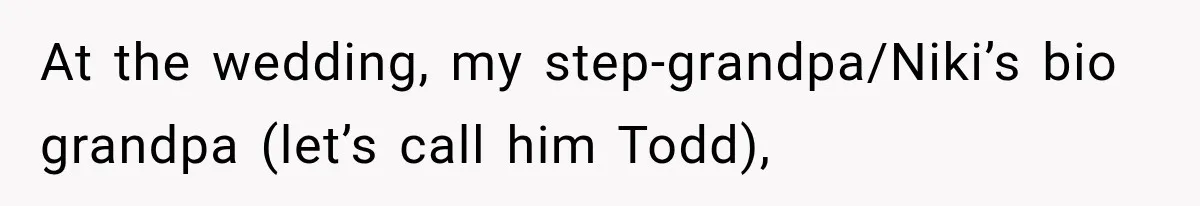 Stepsister Refused To Invite His Fiancée, Then Expected Her Husband To Be Welcome At Their Wedding At the wedding, my step-grandpa/Niki’s bio grandpa (let’s call him Todd),