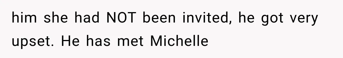 Stepsister Refused To Invite His Fiancée, Then Expected Her Husband To Be Welcome At Their Wedding him she had NOT been invited, he got very upset. He has met Michelle