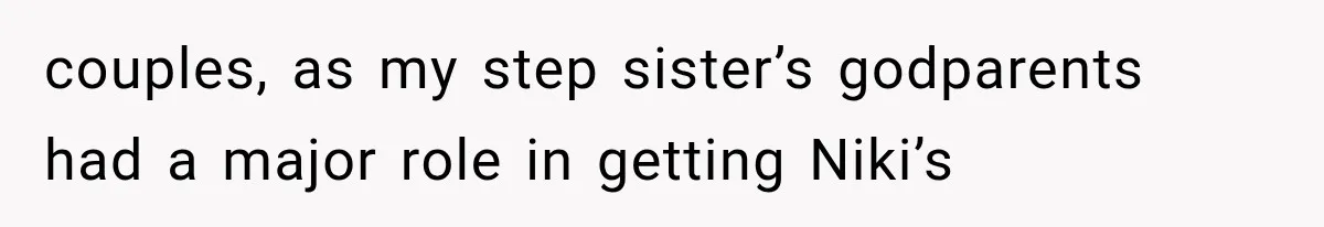 Stepsister Refused To Invite His Fiancée, Then Expected Her Husband To Be Welcome At Their Wedding couples, as my step sister’s godparents had a major role in getting Niki’s