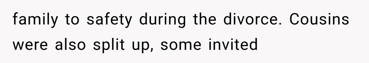 Stepsister Refused To Invite His Fiancée, Then Expected Her Husband To Be Welcome At Their Wedding family to safety during the divorce. Cousins were also split up, some invited