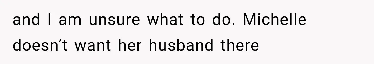 Stepsister Refused To Invite His Fiancée, Then Expected Her Husband To Be Welcome At Their Wedding and I am unsure what to do. Michelle doesn’t want her husband there