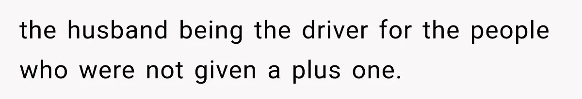 Stepsister Refused To Invite His Fiancée, Then Expected Her Husband To Be Welcome At Their Wedding the husband being the driver for the people who were not given a plus one.