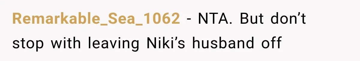 Stepsister Refused To Invite His Fiancée, Then Expected Her Husband To Be Welcome At Their Wedding Remarkable_Sea_1062 − NTA. But don’t stop with leaving Niki’s husband off