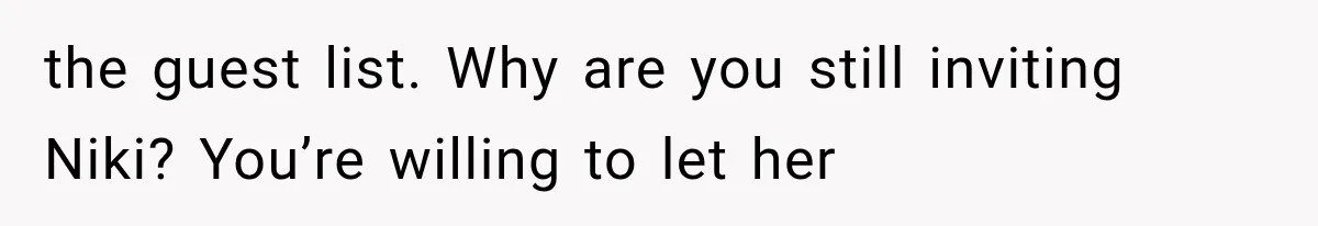 Stepsister Refused To Invite His Fiancée, Then Expected Her Husband To Be Welcome At Their Wedding the guest list. Why are you still inviting Niki? You’re willing to let her
