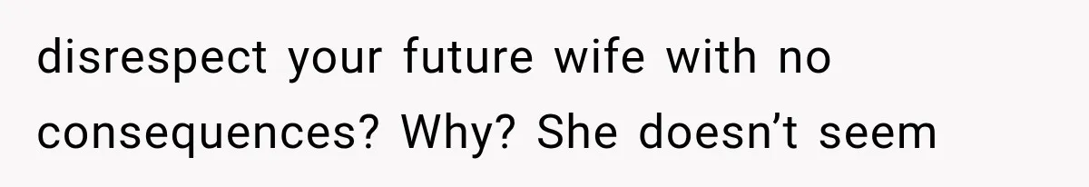 Stepsister Refused To Invite His Fiancée, Then Expected Her Husband To Be Welcome At Their Wedding disrespect your future wife with no consequences? Why? She doesn’t seem