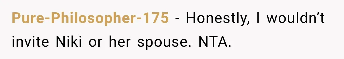 Stepsister Refused To Invite His Fiancée, Then Expected Her Husband To Be Welcome At Their Wedding Pure-Philosopher-175 − Honestly, I wouldn’t invite Niki or her spouse. NTA.