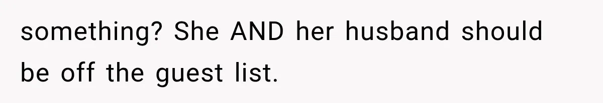 Stepsister Refused To Invite His Fiancée, Then Expected Her Husband To Be Welcome At Their Wedding something? She AND her husband should be off the guest list.
