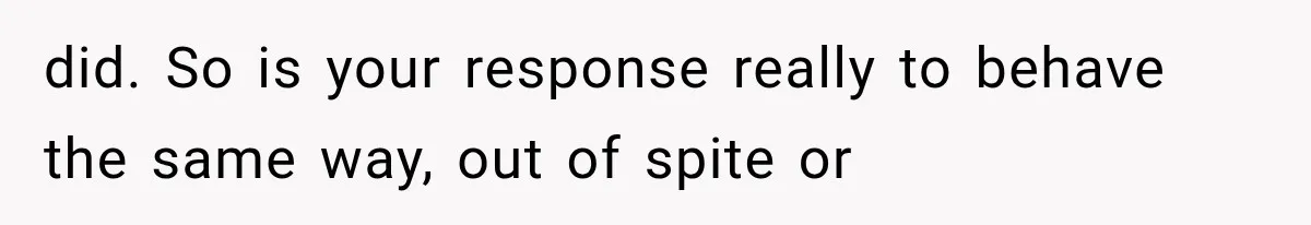 Stepsister Refused To Invite His Fiancée, Then Expected Her Husband To Be Welcome At Their Wedding did. So is your response really to behave the same way, out of spite or