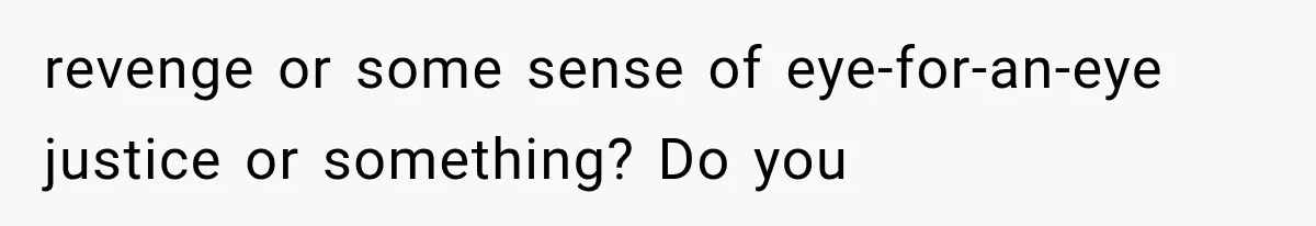 Stepsister Refused To Invite His Fiancée, Then Expected Her Husband To Be Welcome At Their Wedding revenge or some sense of eye-for-an-eye justice or something? Do you
