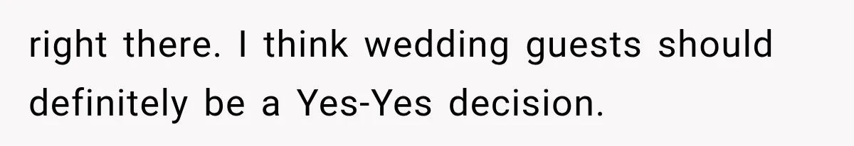 Stepsister Refused To Invite His Fiancée, Then Expected Her Husband To Be Welcome At Their Wedding right there. I think wedding guests should definitely be a Yes-Yes decision.