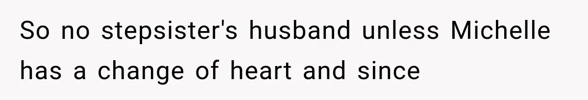 Stepsister Refused To Invite His Fiancée, Then Expected Her Husband To Be Welcome At Their Wedding So no stepsister's husband unless Michelle has a change of heart and since