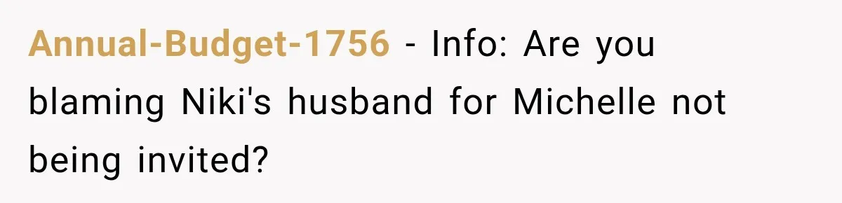 Stepsister Refused To Invite His Fiancée, Then Expected Her Husband To Be Welcome At Their Wedding Annual-Budget-1756 − Info: Are you blaming Niki's husband for Michelle not being invited?