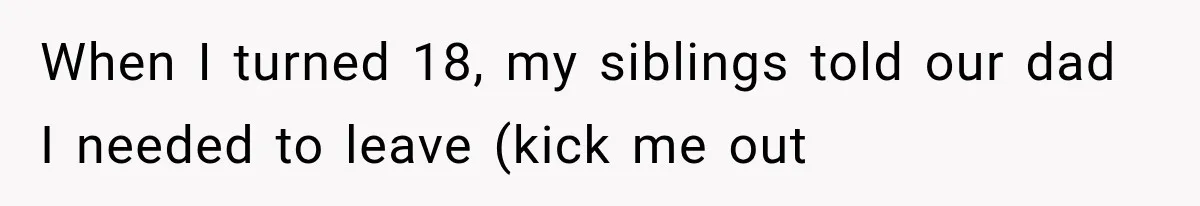 When I turned 18, my siblings told our dad I needed to leave (kick me out