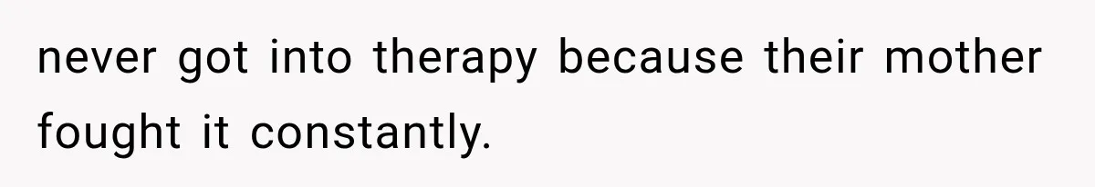 never got into therapy because their mother fought it constantly.