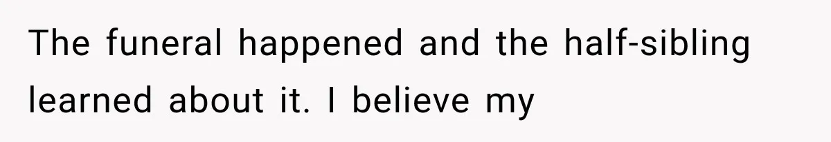 The funeral happened and the half-sibling learned about it. I believe my