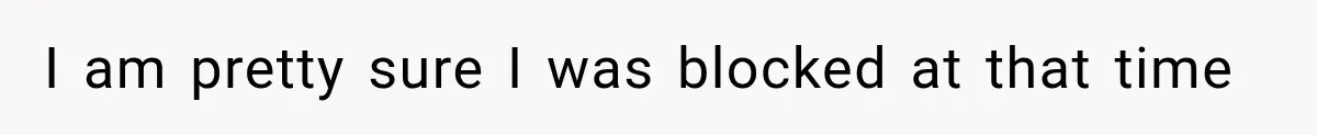 I am pretty sure I was blocked at that time