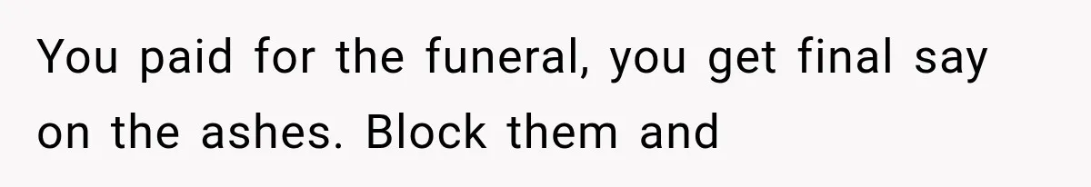 You paid for the funeral, you get final say on the ashes. Block them and