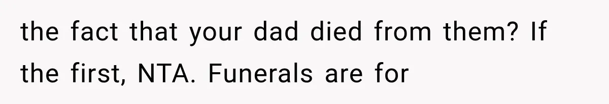 the fact that your dad died from them? If the first, NTA. Funerals are for