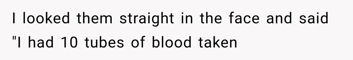 Student Mocked For Refusing To Donate Blood, Then Dropped One Sentence That Silenced The Entire Class I looked them straight in the face and said "I had 10 tubes of blood taken