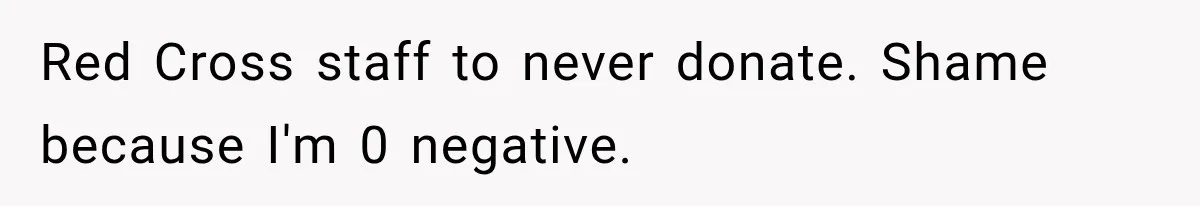 Student Mocked For Refusing To Donate Blood, Then Dropped One Sentence That Silenced The Entire Class Red Cross staff to never donate. Shame because I'm 0 negative.