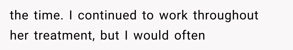 Salesman Wouldn't Stop Calling During Her Cancer Treatment, Until He Saw Where The Call Was Coming From the time. I continued to work throughout her treatment, but I would often