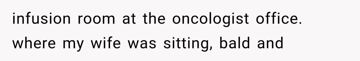 Salesman Wouldn't Stop Calling During Her Cancer Treatment, Until He Saw Where The Call Was Coming From infusion room at the oncologist office. where my wife was sitting, bald and