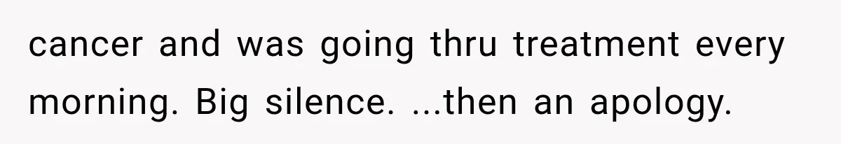 Salesman Wouldn't Stop Calling During Her Cancer Treatment, Until He Saw Where The Call Was Coming From cancer and was going thru treatment every morning. Big silence. ...then an apology.