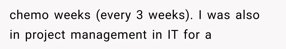 Salesman Wouldn't Stop Calling During Her Cancer Treatment, Until He Saw Where The Call Was Coming From chemo weeks (every 3 weeks). I was also in project management in IT for a
