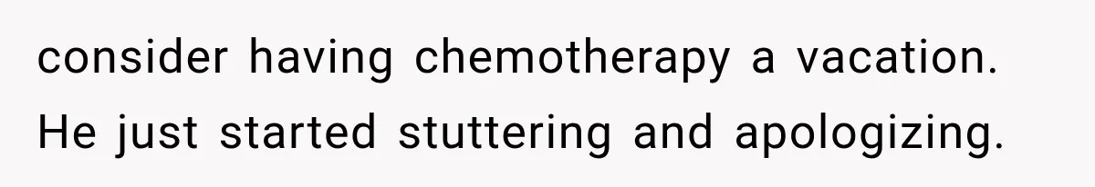 Salesman Wouldn't Stop Calling During Her Cancer Treatment, Until He Saw Where The Call Was Coming From consider having chemotherapy a vacation. He just started stuttering and apologizing.